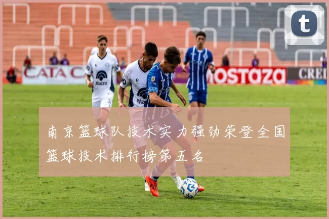 南京篮球队技术实力强劲荣登全国篮球技术排行榜第五名