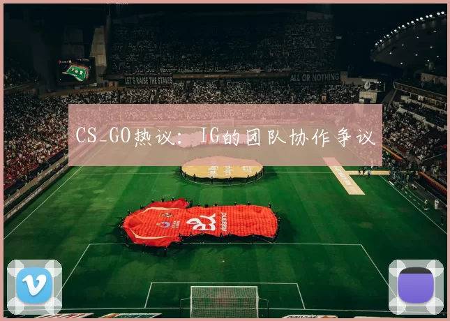 CS_GO热议：IG的团队协作争议
