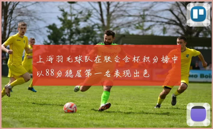 上海羽毛球队在联合会杯积分榜中以88分稳居第一名表现出色