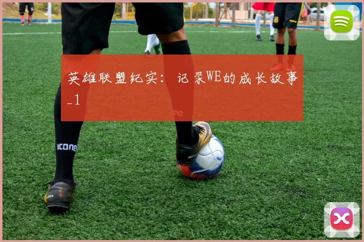 英雄联盟纪实：记录WE的成长故事_1