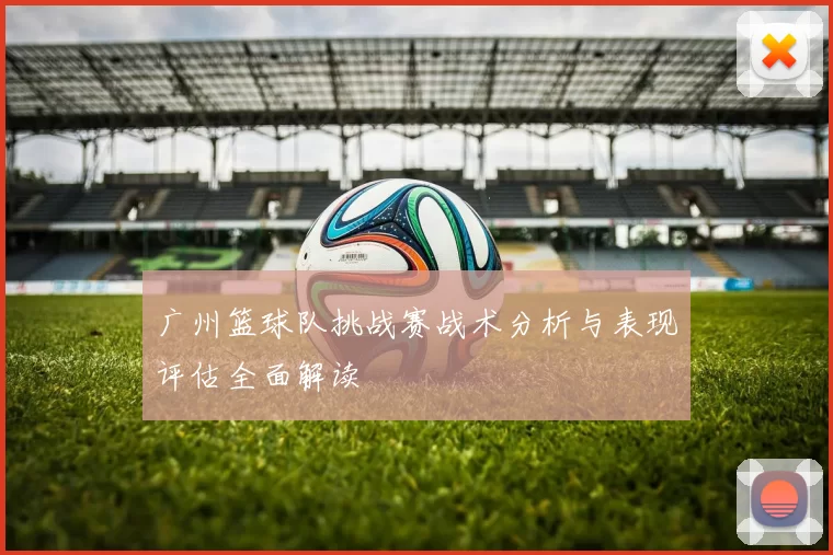 广州篮球队挑战赛战术分析与表现评估全面解读