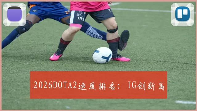 2026DOTA2速度排名：IG创新高