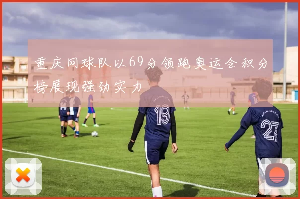 重庆网球队以69分领跑奥运会积分榜展现强劲实力