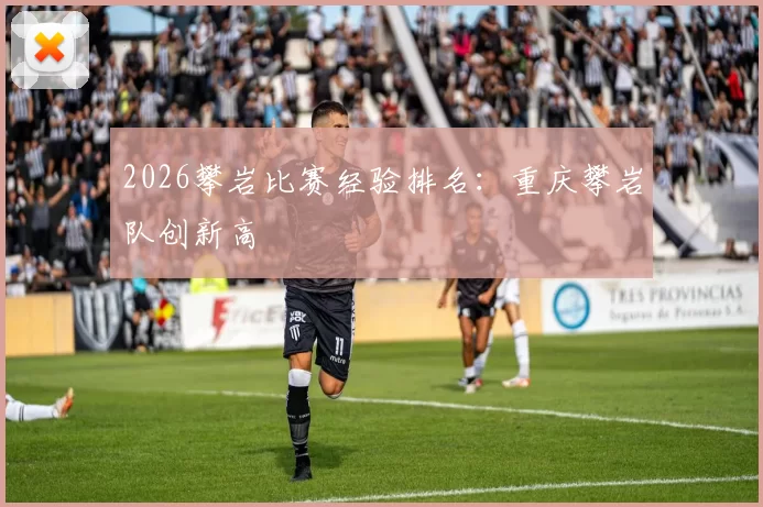 2026攀岩比赛经验排名：重庆攀岩队创新高