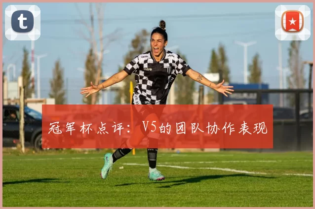 冠军杯点评：V5的团队协作表现