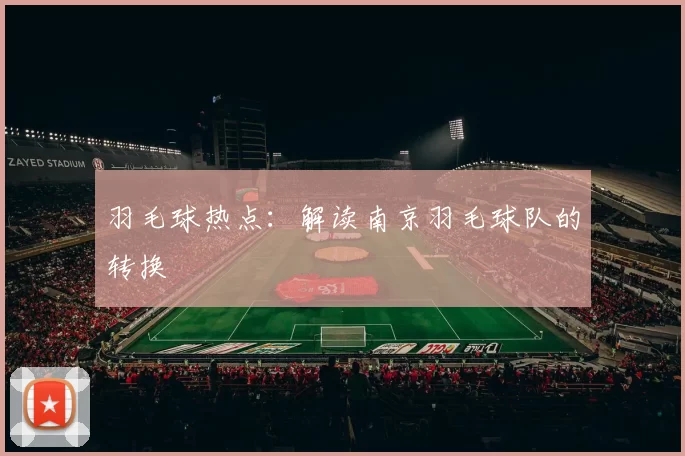 羽毛球热点：解读南京羽毛球队的转换